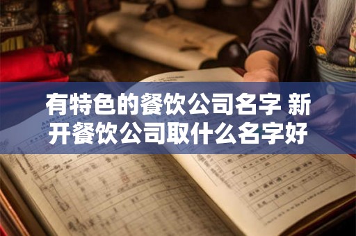 有特色的餐饮公司名字 新开餐饮公司取什么名字好