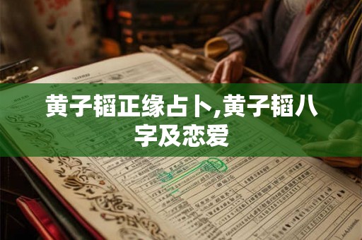 黄子韬正缘占卜,黄子韬八字及恋爱