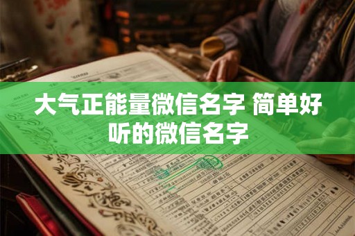 大气正能量微信名字 简单好听的微信名字
