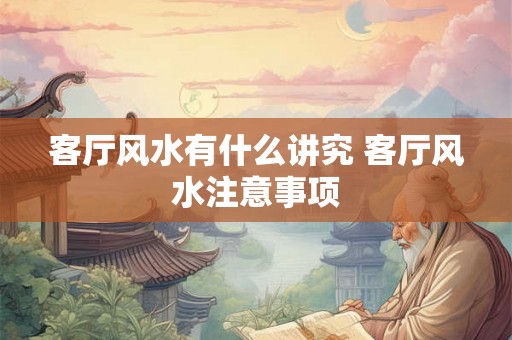 客厅风水有什么讲究 客厅风水注意事项