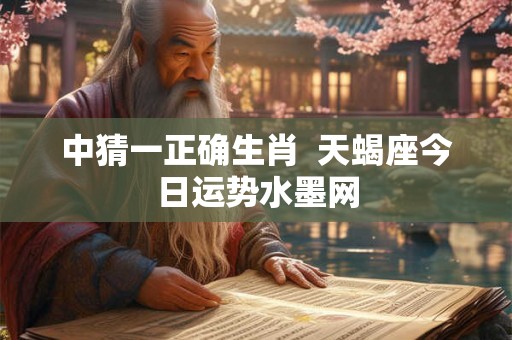 中猜一正确生肖  天蝎座今日运势水墨网