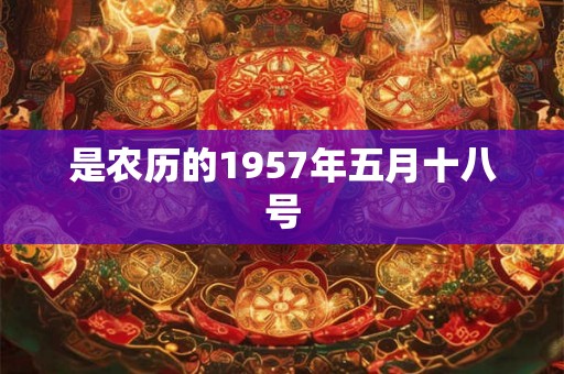 是农历的1957年五月十八号