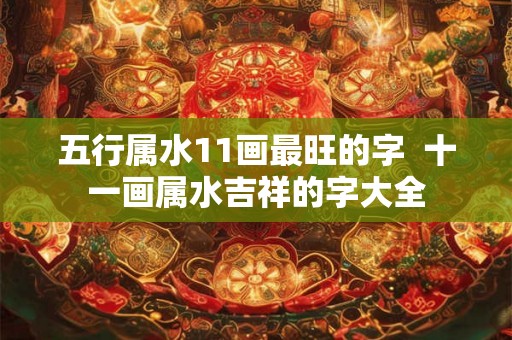 五行属水11画最旺的字  十一画属水吉祥的字大全