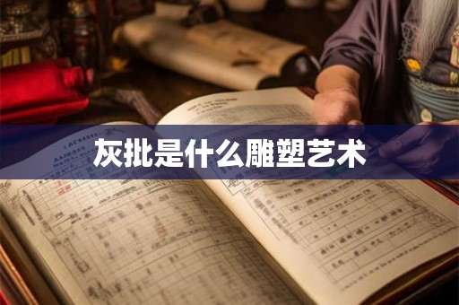 灰批是什么雕塑艺术