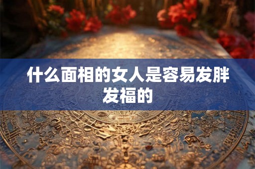 什么面相的女人是容易发胖发福的