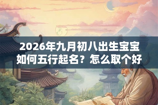2026年九月初八出生宝宝如何五行起名？怎么取个好名字？