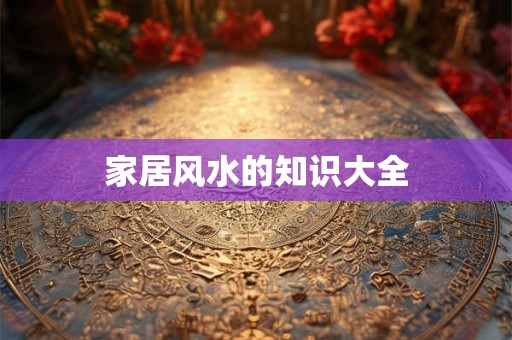 家居风水的知识大全 家居风水的知识大全