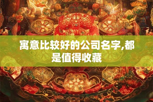 寓意比较好的公司名字,都是值得收藏