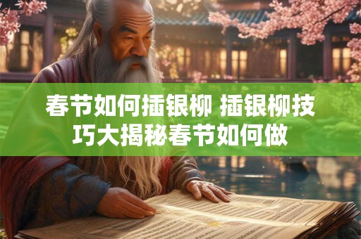 春节如何插银柳 插银柳技巧大揭秘春节如何做