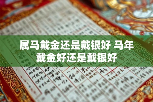 属马戴金还是戴银好 马年戴金好还是戴银好