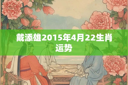 戴添雄2015年4月22生肖运势