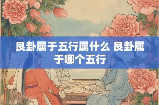 艮卦属于五行属什么 艮卦属于哪个五行