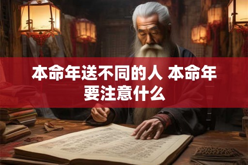 本命年送不同的人 本命年要注意什么