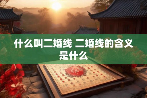 什么叫二婚线 二婚线的含义是什么 什么叫二婚线 二婚线的含义是什么