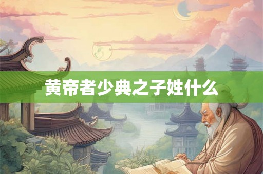 黄帝者少典之子姓什么