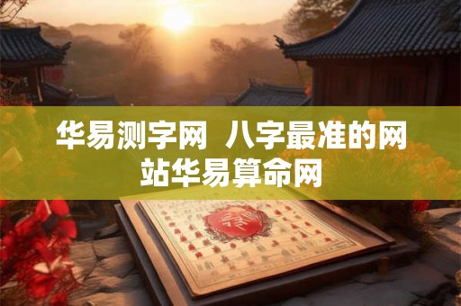 华易测字网  八字最准的网站华易算命网
