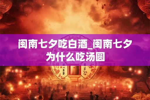 闽南七夕吃白酒_闽南七夕为什么吃汤圆
