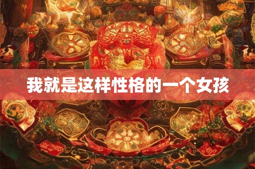 我就是这样性格的一个女孩 我就是这样性格的一个女孩