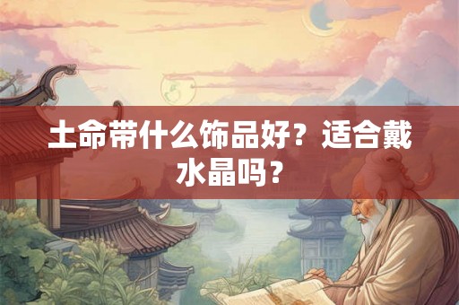 土命带什么饰品好？适合戴水晶吗？