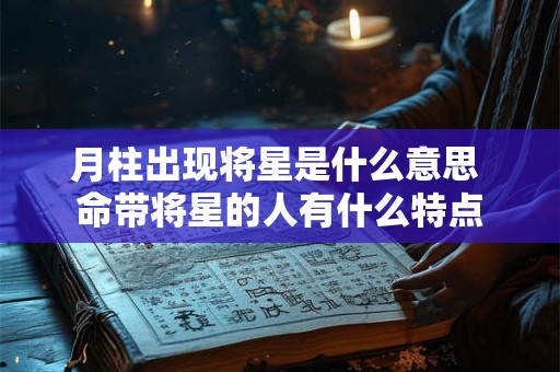 月柱出现将星是什么意思 命带将星的人有什么特点