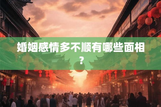 婚姻感情多不顺有哪些面相？