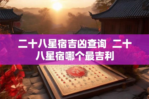 二十八星宿吉凶查询  二十八星宿哪个最吉利