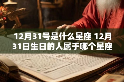 12月31号是什么星座 12月31日生日的人属于哪个星座