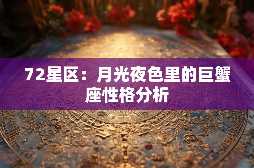 72星区:月光夜色里的巨蟹座性格分析 72星区:月光夜色里的巨蟹座性格分析