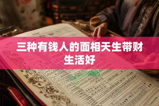 三种有钱人的面相天生带财生活好