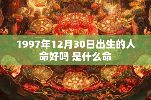 1997年12月30日出生的人命好吗 是什么命