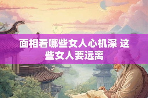 面相看哪些女人心机深 这些女人要远离