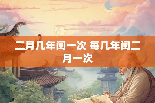 二月几年闰一次 每几年闰二月一次