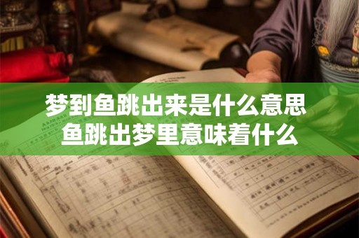梦到鱼跳出来是什么意思 鱼跳出梦里意味着什么
