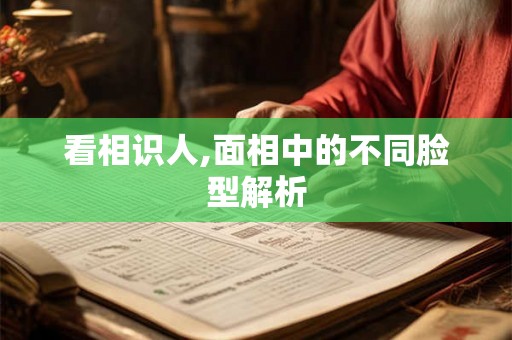 看相识人,面相中的不同脸型解析 看相识人,面相中的不同脸型解析