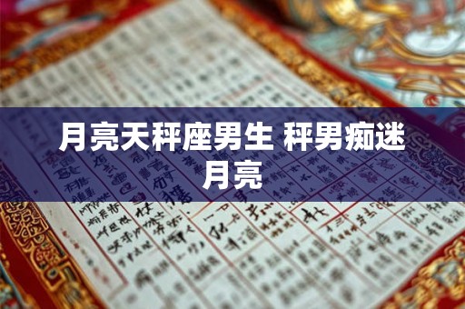月亮天秤座男生 秤男痴迷月亮