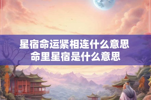 星宿命运紧相连什么意思 命里星宿是什么意思