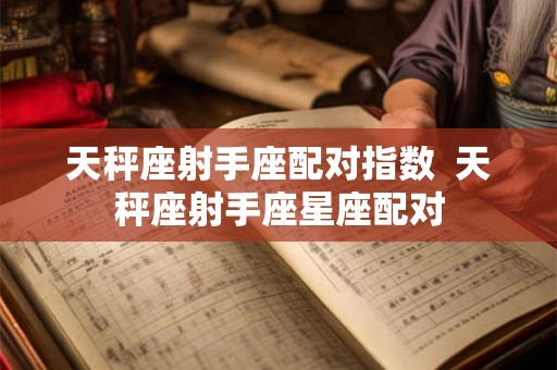 天秤座射手座配对指数  天秤座射手座星座配对