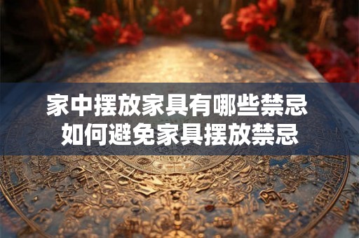家中摆放家具有哪些禁忌 如何避免家具摆放禁忌