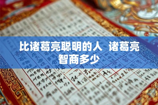 比诸葛亮聪明的人  诸葛亮智商多少
