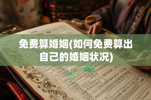 免费算婚姻(如何免费算出自己的婚姻状况)