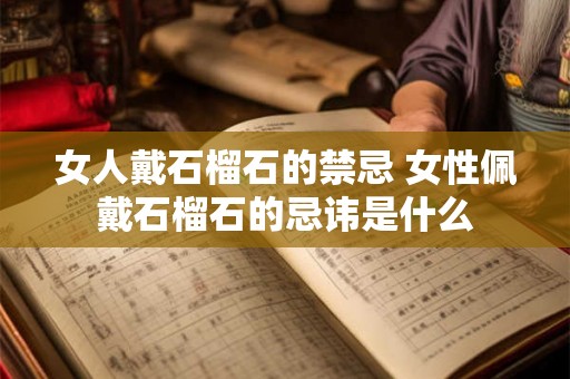 女人戴石榴石的禁忌 女性佩戴石榴石的忌讳是什么