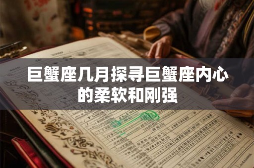 巨蟹座几月探寻巨蟹座内心的柔软和刚强