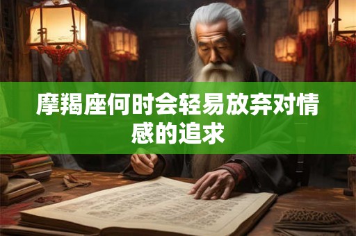 摩羯座何时会轻易放弃对情感的追求 摩羯座何时会轻易放弃对情感的追求