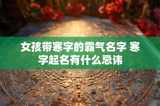 女孩带寒字的霸气名字 寒字起名有什么忌讳