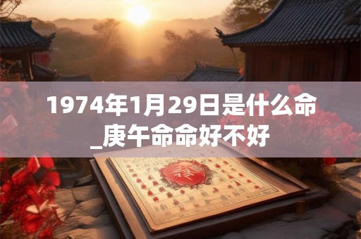 1974年1月29日是什么命_庚午命命好不好