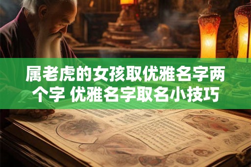 属老虎的女孩取优雅名字两个字 优雅名字取名小技巧