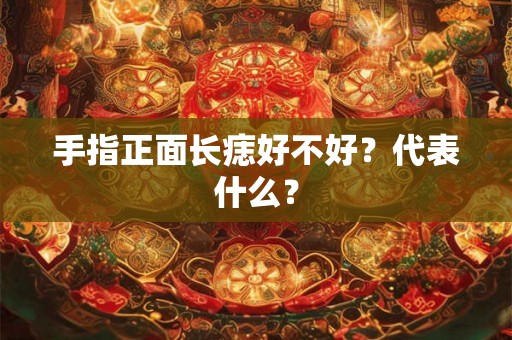 手指正面长痣好不好？代表什么？