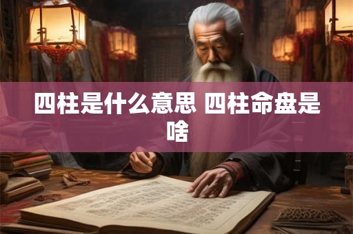 四柱是什么意思 四柱命盘是啥
