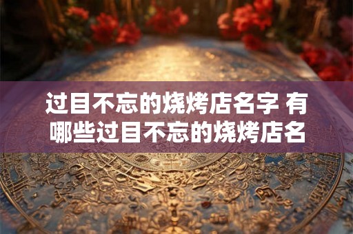 过目不忘的烧烤店名字 有哪些过目不忘的烧烤店名