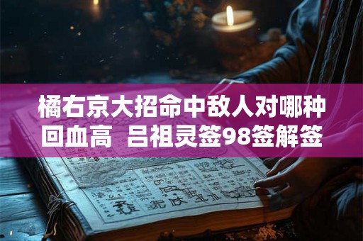 橘右京大招命中敌人对哪种回血高  吕祖灵签98签解签大全